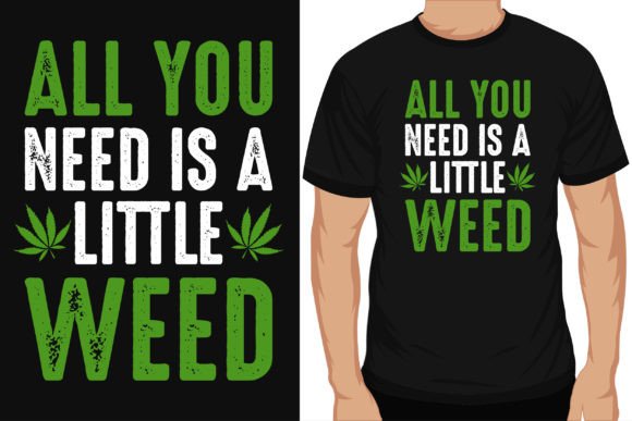 All You Need is a Little Weed Tshirt Des